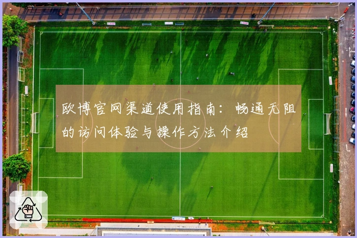 欧博官网渠道使用指南：畅通无阻的访问体验与操作方法介绍