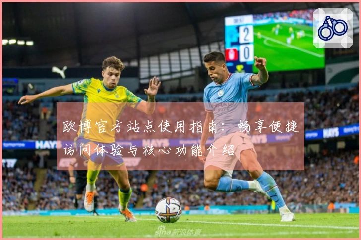 欧博官方站点使用指南：畅享便捷访问体验与核心功能介绍