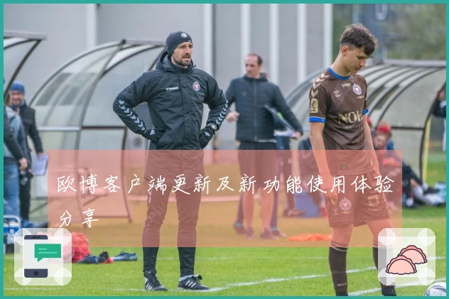 欧博客户端更新及新功能使用体验分享