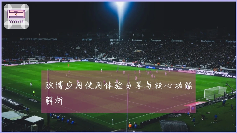 欧博应用使用体验分享与核心功能解析