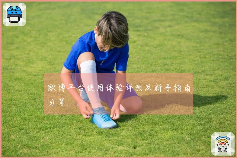 欧博平台使用体验评测及新手指南分享