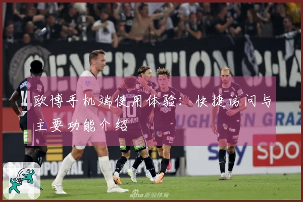 欧博手机端使用体验：快捷访问与主要功能介绍