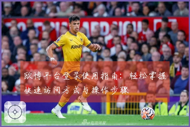 欧博平台登录使用指南：轻松掌握快速访问方式与操作步骤